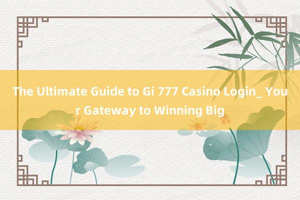 The Ultimate Guide to Gi 777 Casino Login_ Your Gateway to Winning Big