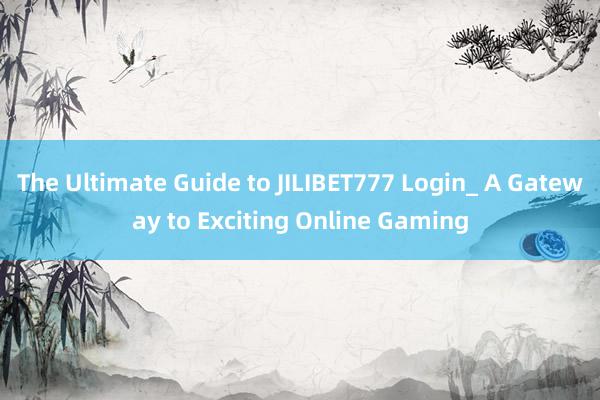 The Ultimate Guide to JILIBET777 Login_ A Gateway to Exciting Online Gaming