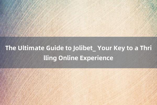 The Ultimate Guide to Jolibet_ Your Key to a Thrilling Online Experience