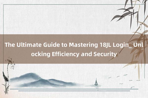 The Ultimate Guide to Mastering 18JL Login_ Unlocking Efficiency and Security