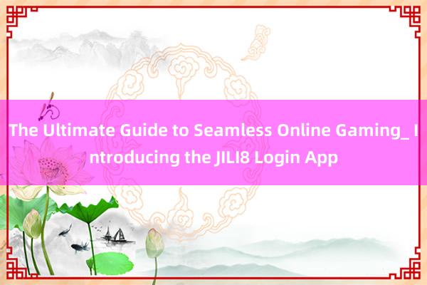 The Ultimate Guide to Seamless Online Gaming_ Introducing the JILI8 Login App