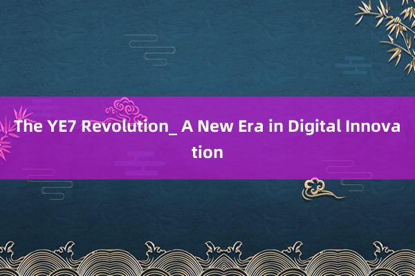 The YE7 Revolution_ A New Era in Digital Innovation