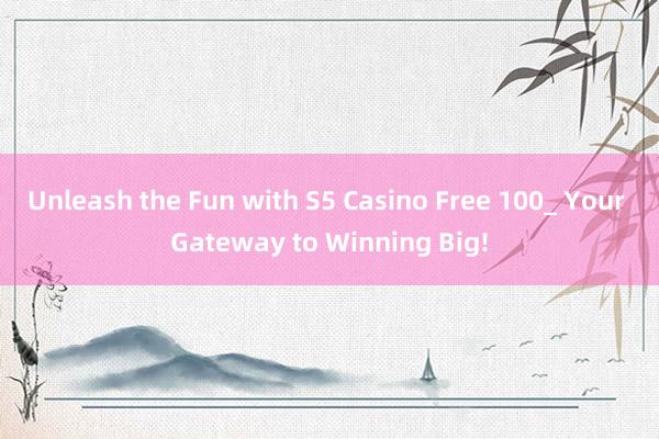 Unleash the Fun with S5 Casino Free 100_ Your Gateway to Winning Big!