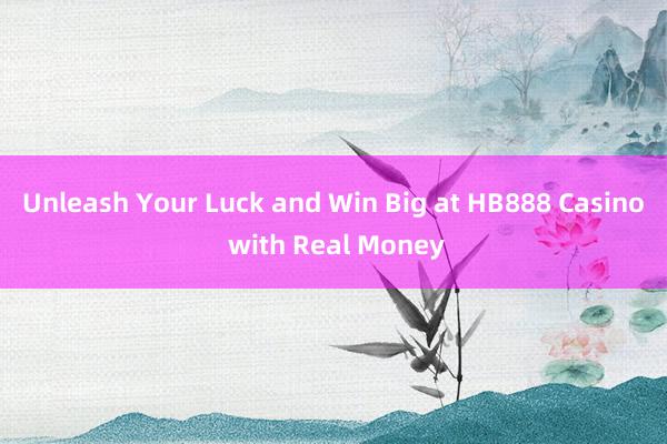 Unleash Your Luck and Win Big at HB888 Casino with Real Money