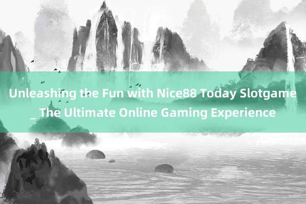 Unleashing the Fun with Nice88 Today Slotgame_ The Ultimate Online Gaming Experience