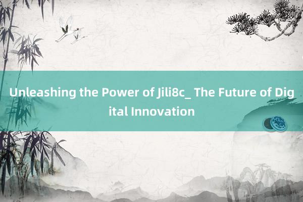 Unleashing the Power of Jili8c_ The Future of Digital Innovation