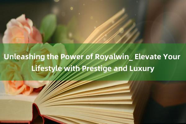 Unleashing the Power of Royalwin_ Elevate Your Lifestyle with Prestige and Luxury