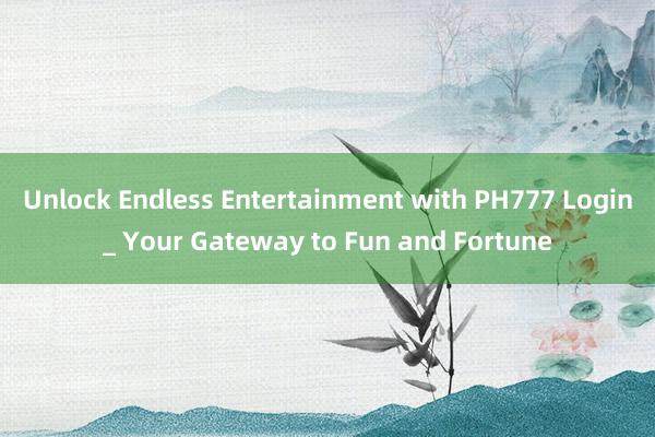 Unlock Endless Entertainment with PH777 Login_ Your Gateway to Fun and Fortune