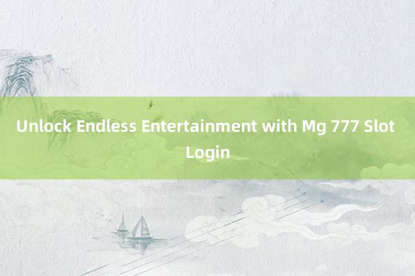 Unlock Endless Entertainment with Mg 777 Slot Login