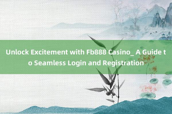 Unlock Excitement with Fb888 Casino_ A Guide to Seamless Login and Registration