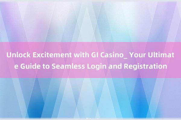 Unlock Excitement with GI Casino_ Your Ultimate Guide to Seamless Login and Registration