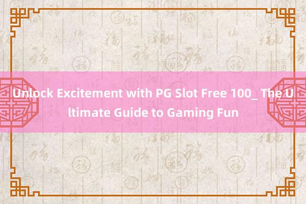 Unlock Excitement with PG Slot Free 100_ The Ultimate Guide to Gaming Fun