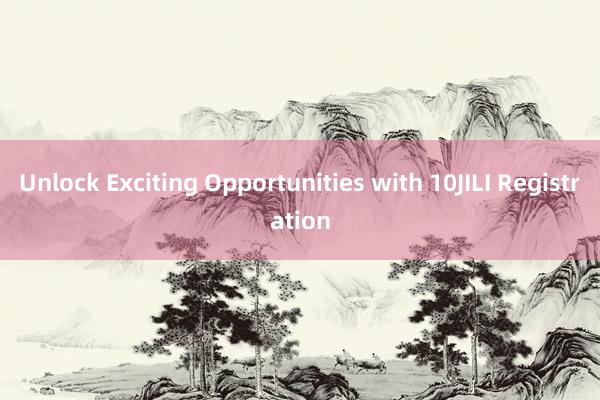 Unlock Exciting Opportunities with 10JILI Registration