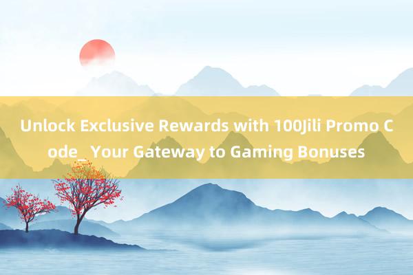 Unlock Exclusive Rewards with 100Jili Promo Code_ Your Gateway to Gaming Bonuses