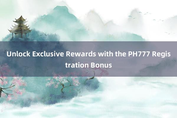 Unlock Exclusive Rewards with the PH777 Registration Bonus