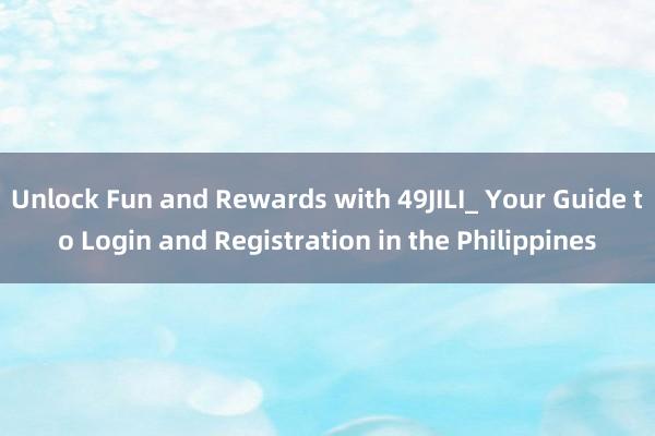 Unlock Fun and Rewards with 49JILI_ Your Guide to Login and Registration in the Philippines