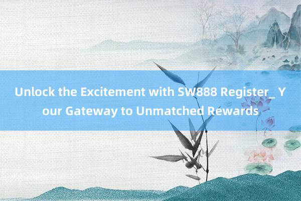 Unlock the Excitement with SW888 Register_ Your Gateway to Unmatched Rewards