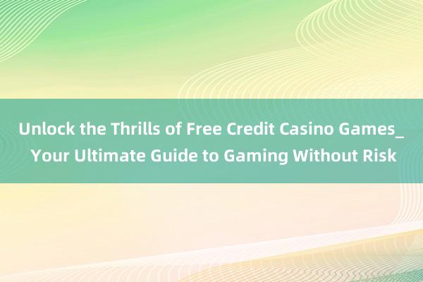 Unlock the Thrills of Free Credit Casino Games_ Your Ultimate Guide to Gaming Without Risk