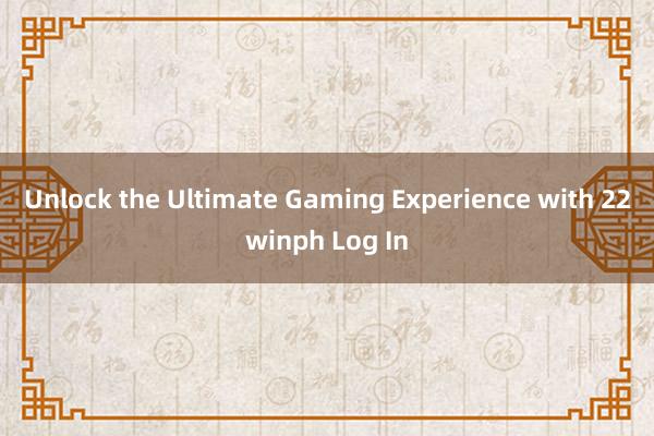 Unlock the Ultimate Gaming Experience with 22winph Log In