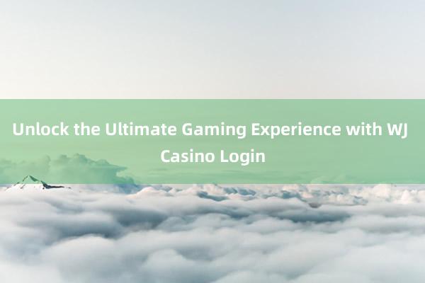 Unlock the Ultimate Gaming Experience with WJ Casino Login