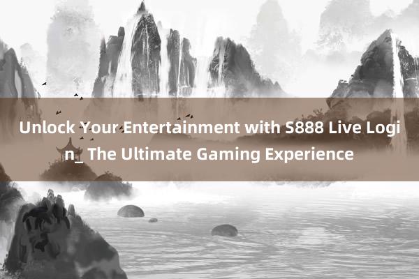 Unlock Your Entertainment with S888 Live Login_ The Ultimate Gaming Experience