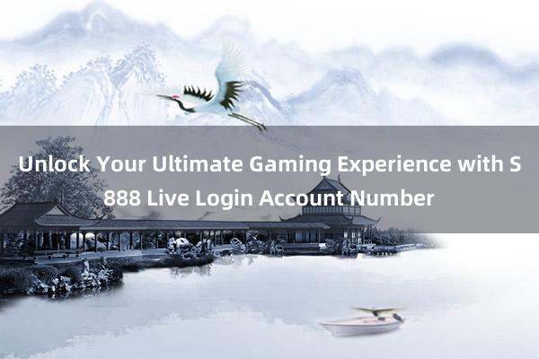 Unlock Your Ultimate Gaming Experience with S888 Live Login Account Number