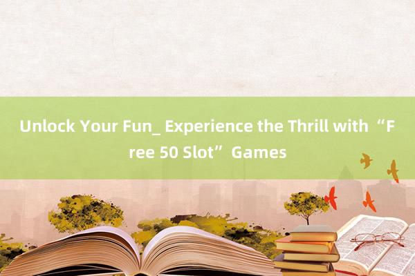 Unlock Your Fun_ Experience the Thrill with “Free 50 Slot” Games