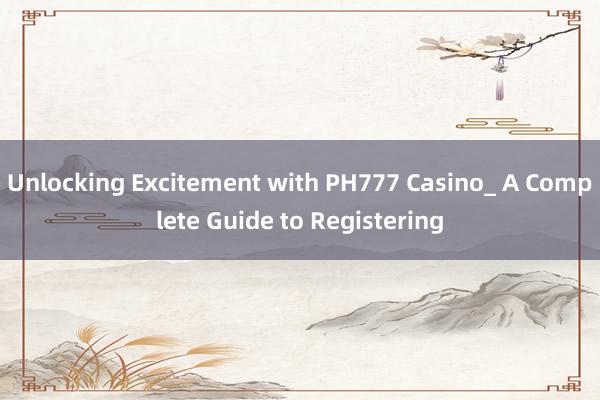 Unlocking Excitement with PH777 Casino_ A Complete Guide to Registering