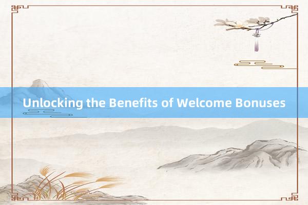 Unlocking the Benefits of Welcome Bonuses