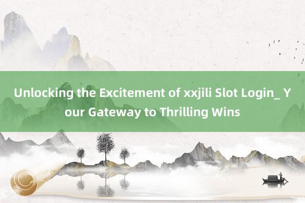 Unlocking the Excitement of xxjili Slot Login_ Your Gateway to Thrilling Wins