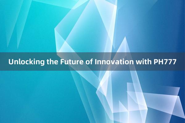 Unlocking the Future of Innovation with PH777