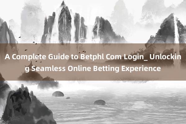 A Complete Guide to Betphl Com Login_ Unlocking Seamless Online Betting Experience