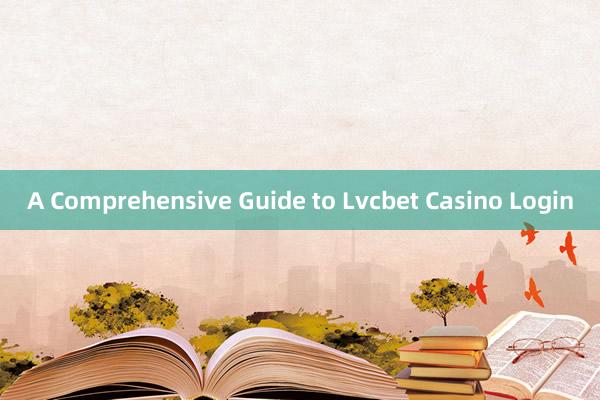 A Comprehensive Guide to Lvcbet Casino Login