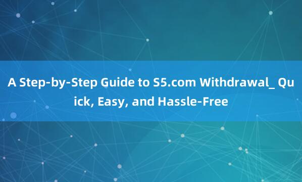 A Step-by-Step Guide to S5.com Withdrawal_ Quick, Easy, and Hassle-Free