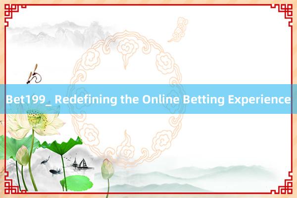 Bet199_ Redefining the Online Betting Experience