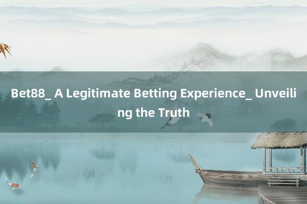 Bet88_ A Legitimate Betting Experience_ Unveiling the Truth