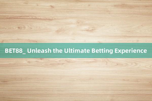 BET88_ Unleash the Ultimate Betting Experience