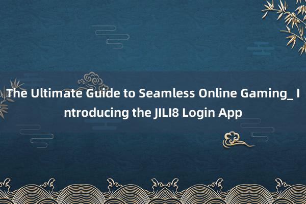 The Ultimate Guide to Seamless Online Gaming_ Introducing the JILI8 Login App