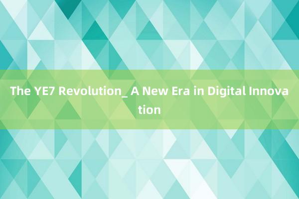 The YE7 Revolution_ A New Era in Digital Innovation