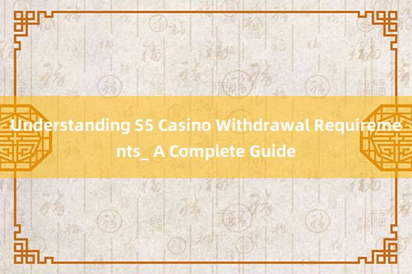 Understanding S5 Casino Withdrawal Requirements_ A Complete Guide