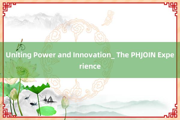 Uniting Power and Innovation_ The PHJOIN Experience