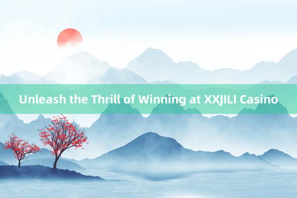 Unleash the Thrill of Winning at XXJILI Casino