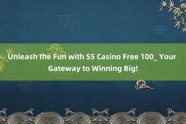 Unleash the Fun with S5 Casino Free 100_ Your Gateway to Winning Big!