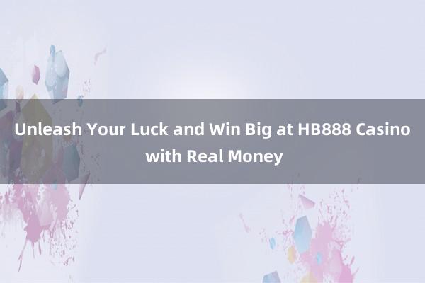 Unleash Your Luck and Win Big at HB888 Casino with Real Money