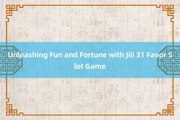 Unleashing Fun and Fortune with Jili 31 Favor Slot Game