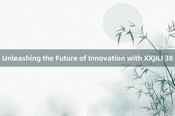 Unleashing the Future of Innovation with XXJILI 38