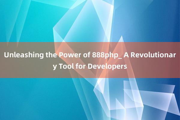 Unleashing the Power of 888php_ A Revolutionary Tool for Developers