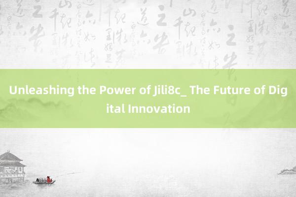 Unleashing the Power of Jili8c_ The Future of Digital Innovation