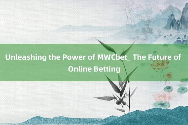 Unleashing the Power of MWCbet_ The Future of Online Betting