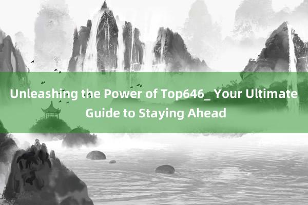 Unleashing the Power of Top646_ Your Ultimate Guide to Staying Ahead